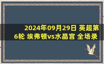 2024年09月29日 英超第6轮 埃弗顿vs水晶宫 全场录像